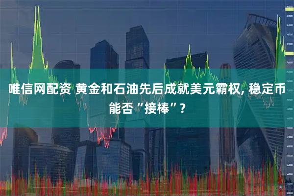 唯信网配资 黄金和石油先后成就美元霸权, 稳定币能否“接棒”?