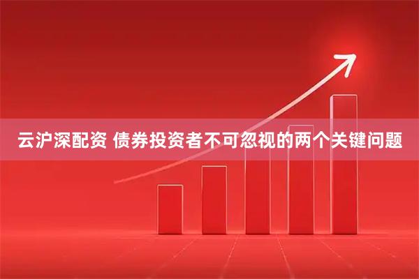 云沪深配资 债券投资者不可忽视的两个关键问题