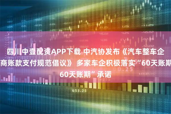 四川中壹配资APP下载 中汽协发布《汽车整车企业供应商账款支付规范倡议》 多家车企积极落实“60天账期”承诺