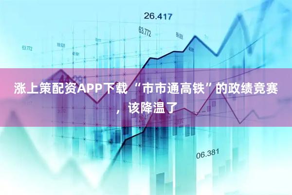 涨上策配资APP下载 “市市通高铁”的政绩竞赛，该降温了