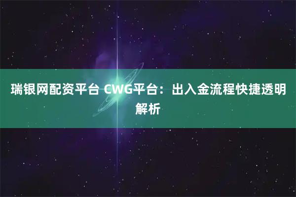 瑞银网配资平台 CWG平台：出入金流程快捷透明解析