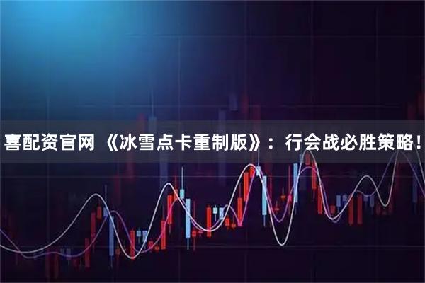 喜配资官网 《冰雪点卡重制版》：行会战必胜策略！