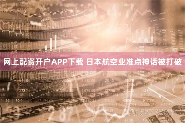 网上配资开户APP下载 日本航空业准点神话被打破