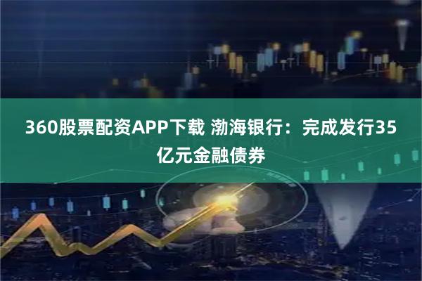 360股票配资APP下载 渤海银行：完成发行35亿元金融债券