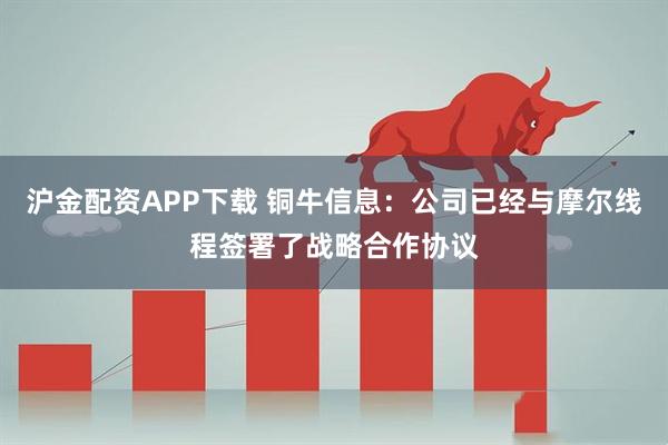 沪金配资APP下载 铜牛信息：公司已经与摩尔线程签署了战略合作协议