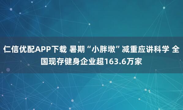 仁信优配APP下载 暑期“小胖墩”减重应讲科学 全国现存健身企业超163.6万家